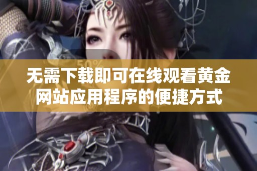 无需下载即可在线观看黄金网站应用程序的便捷方式