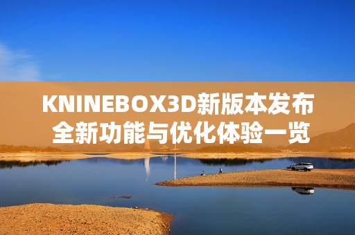 KNINEBOX3D新版本发布 全新功能与优化体验一览