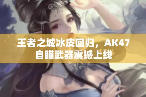 王者之城冰皮回归，AK47自瞄武器震撼上线