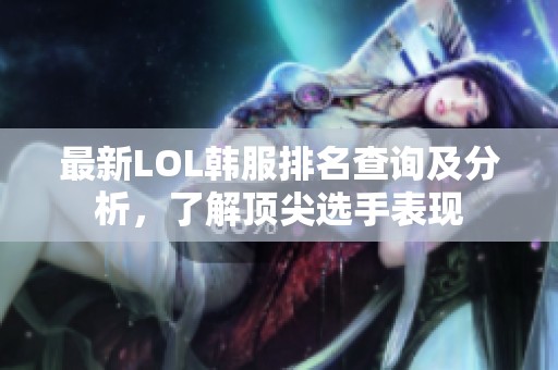 最新LOL韩服排名查询及分析，了解顶尖选手表现