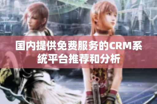 国内提供免费服务的CRM系统平台推荐和分析