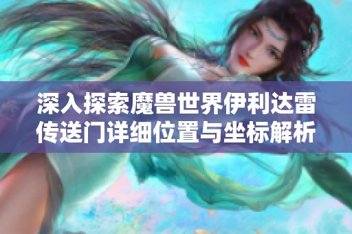 深入探索魔兽世界伊利达雷传送门详细位置与坐标解析