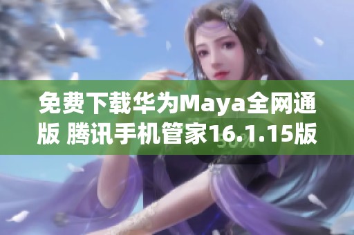 免费下载华为Maya全网通版 腾讯手机管家16.1.15版本