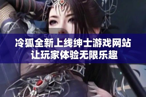 冷狐全新上线绅士游戏网站 让玩家体验无限乐趣