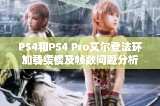 PS4和PS4 Pro艾尔登法环加载缓慢及帧数问题分析