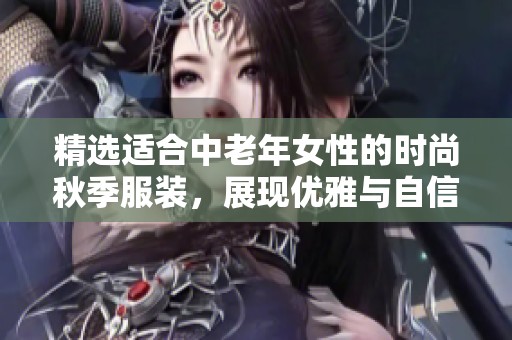 精选适合中老年女性的时尚秋季服装，展现优雅与自信