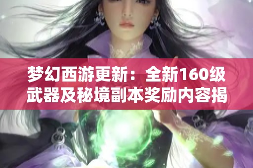 梦幻西游更新：全新160级武器及秘境副本奖励内容揭秘