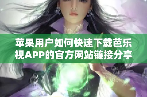 苹果用户如何快速下载芭乐视APP的官方网站链接分享