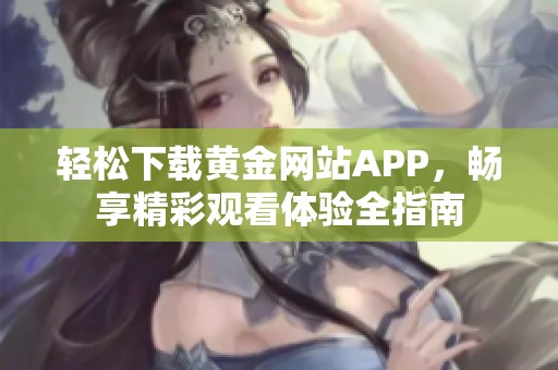 轻松下载黄金网站APP，畅享精彩观看体验全指南