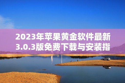 2023年苹果黄金软件最新3.0.3版免费下载与安装指南