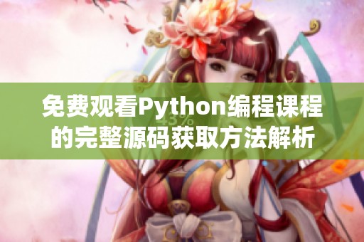 免费观看Python编程课程的完整源码获取方法解析