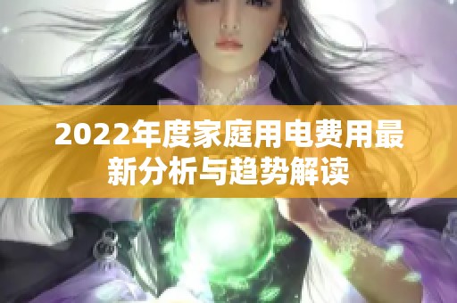 2022年度家庭用电费用最新分析与趋势解读