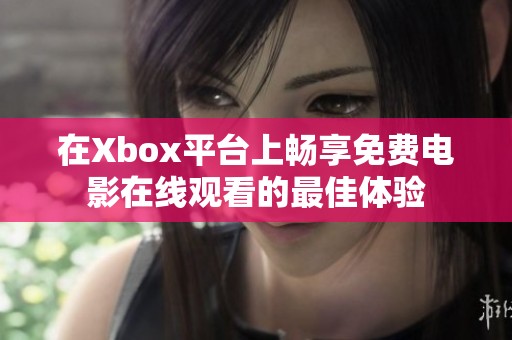 在Xbox平台上畅享免费电影在线观看的最佳体验