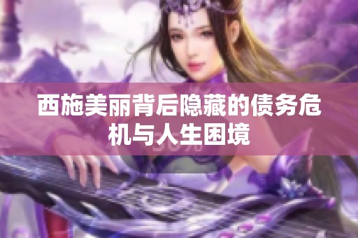 西施美丽背后隐藏的债务危机与人生困境