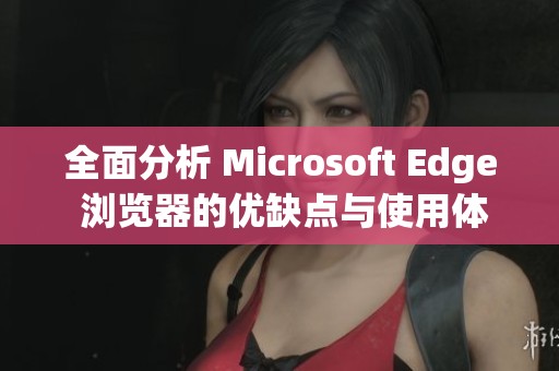 全面分析 Microsoft Edge 浏览器的优缺点与使用体验