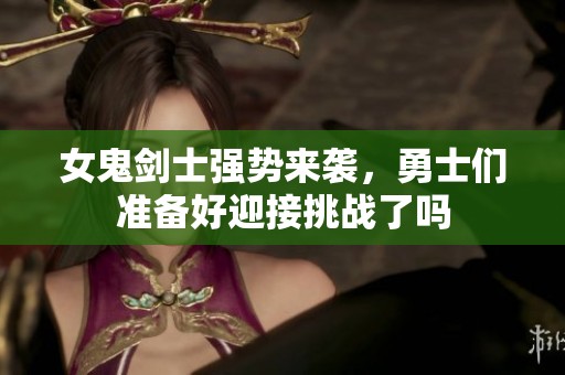 女鬼剑士强势来袭，勇士们准备好迎接挑战了吗