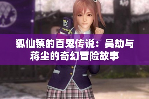 狐仙镇的百鬼传说：吴劫与蒋尘的奇幻冒险故事
