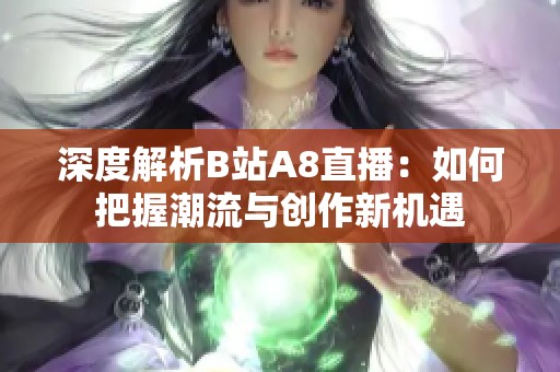 深度解析B站A8直播：如何把握潮流与创作新机遇