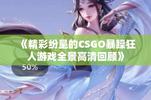 《精彩纷呈的CSGO暴躁狂人游戏全景高清回顾》