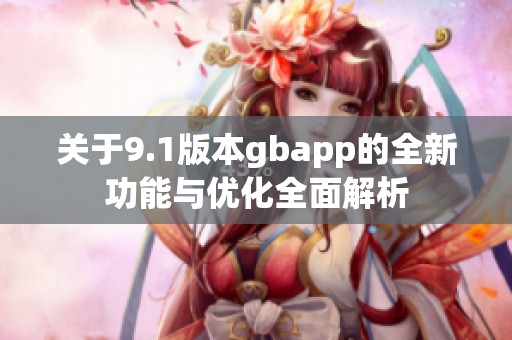 关于9.1版本gbapp的全新功能与优化全面解析