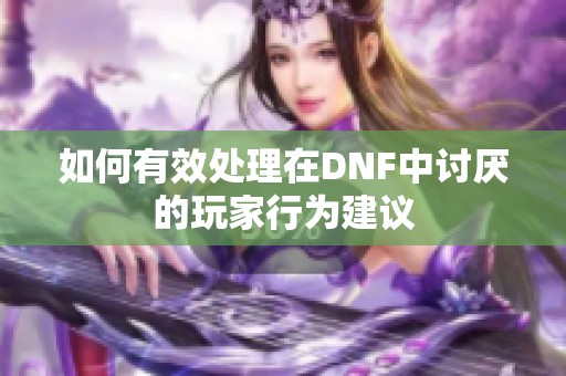 如何有效处理在DNF中讨厌的玩家行为建议