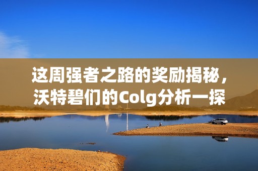 这周强者之路的奖励揭秘，沃特碧们的Colg分析一探究竟