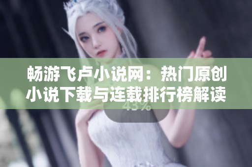 畅游飞卢小说网：热门原创小说下载与连载排行榜解读