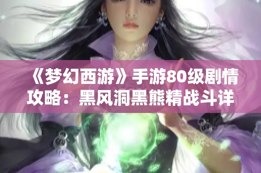 《梦幻西游》手游80级剧情攻略：黑风洞黑熊精战斗详解