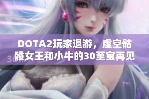 DOTA2玩家退游，虚空骷髅女王和小牛的30至宝再见