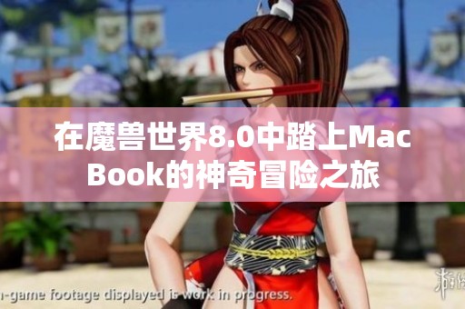 在魔兽世界8.0中踏上MacBook的神奇冒险之旅