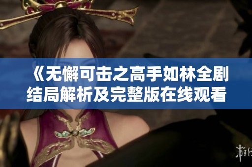 《无懈可击之高手如林全剧结局解析及完整版在线观看》