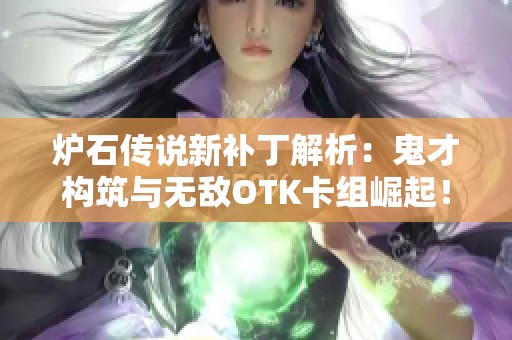 炉石传说新补丁解析：鬼才构筑与无敌OTK卡组崛起！