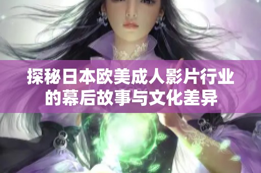 探秘日本欧美成人影片行业的幕后故事与文化差异