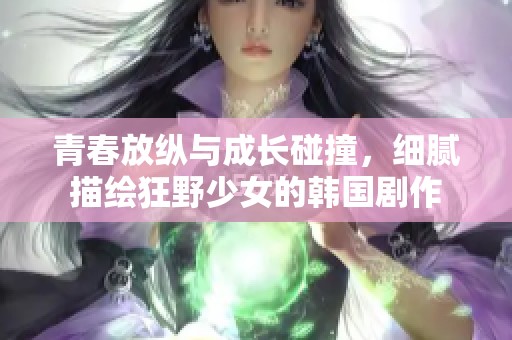 青春放纵与成长碰撞，细腻描绘狂野少女的韩国剧作