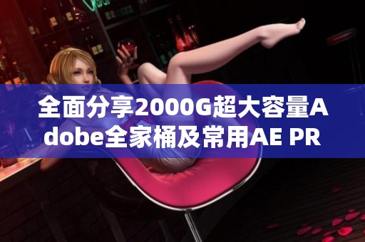 全面分享2000G超大容量Adobe全家桶及常用AE PR插件预设下载