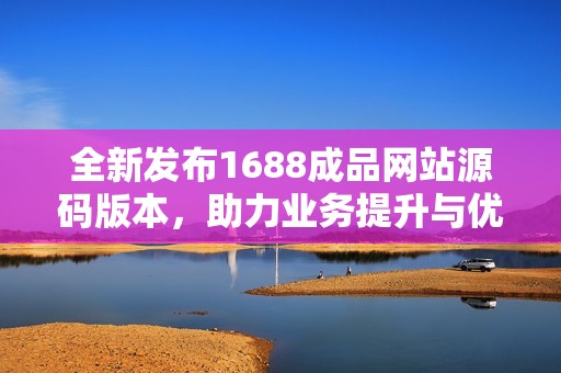 全新发布1688成品网站源码版本，助力业务提升与优化