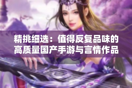 精挑细选：值得反复品味的高质量国产手游与言情作品推荐