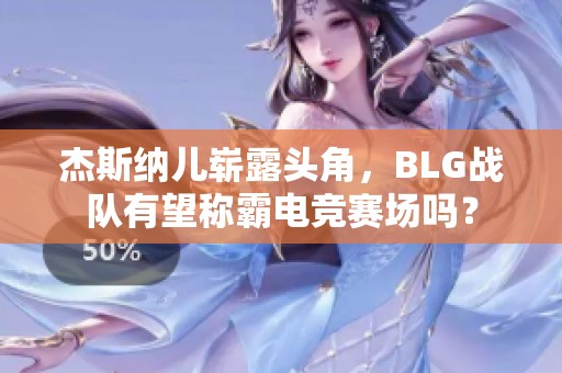 杰斯纳儿崭露头角，BLG战队有望称霸电竞赛场吗？