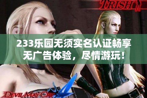 233乐园无须实名认证畅享无广告体验，尽情游玩！