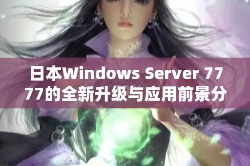 日本Windows Server 7777的全新升级与应用前景分析