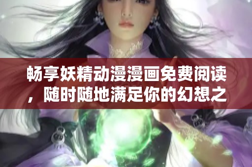 畅享妖精动漫漫画免费阅读，随时随地满足你的幻想之旅