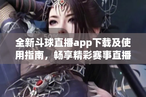 全新斗球直播app下载及使用指南，畅享精彩赛事直播体验