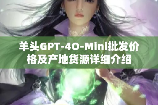 羊头GPT-4O-Mini批发价格及产地货源详细介绍