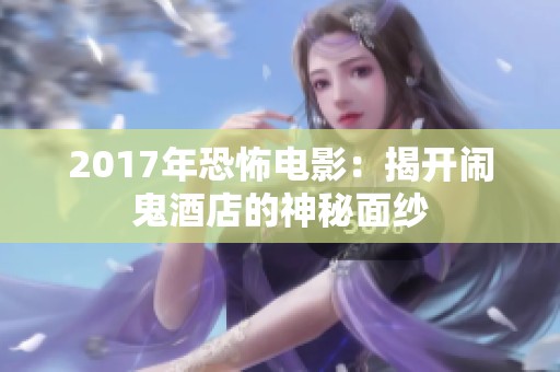 2017年恐怖电影：揭开闹鬼酒店的神秘面纱