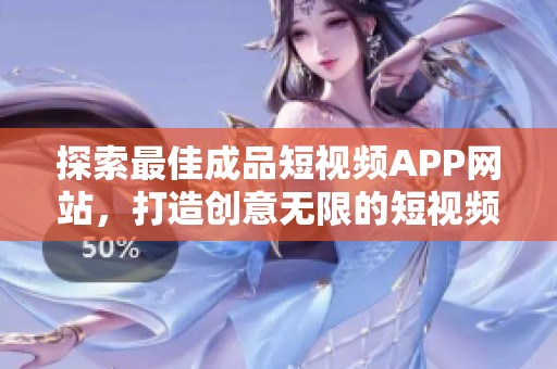 探索最佳成品短视频APP网站，打造创意无限的短视频体验