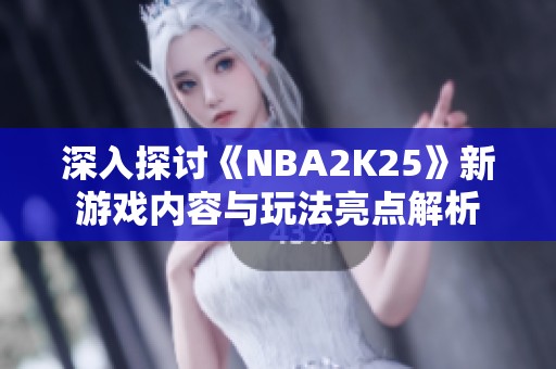 深入探讨《NBA2K25》新游戏内容与玩法亮点解析