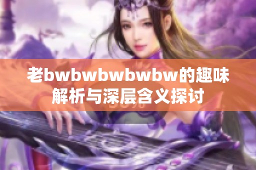 老bwbwbwbwbw的趣味解析与深层含义探讨