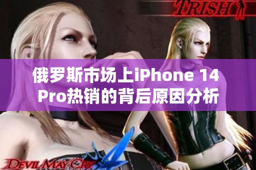 俄罗斯市场上iPhone 14 Pro热销的背后原因分析