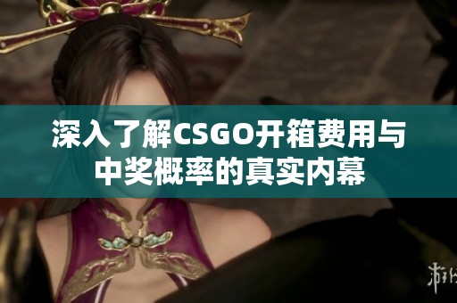 深入了解CSGO开箱费用与中奖概率的真实内幕