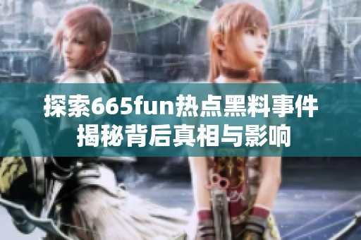 探索665fun热点黑料事件 揭秘背后真相与影响